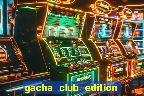 gacha club edition mod apk