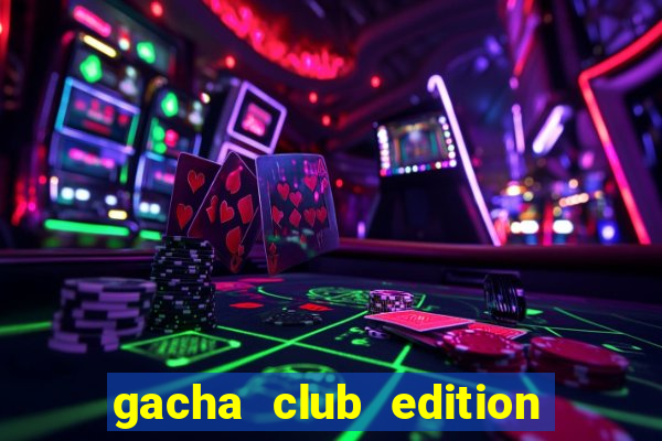 gacha club edition mod apk