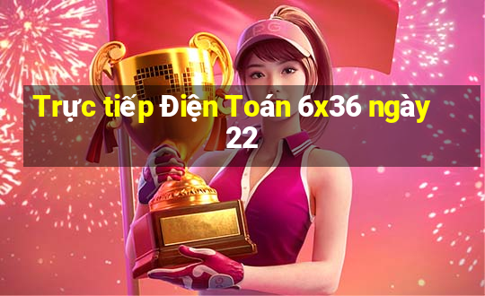 Trực tiếp Điện Toán 6x36 ngày 22