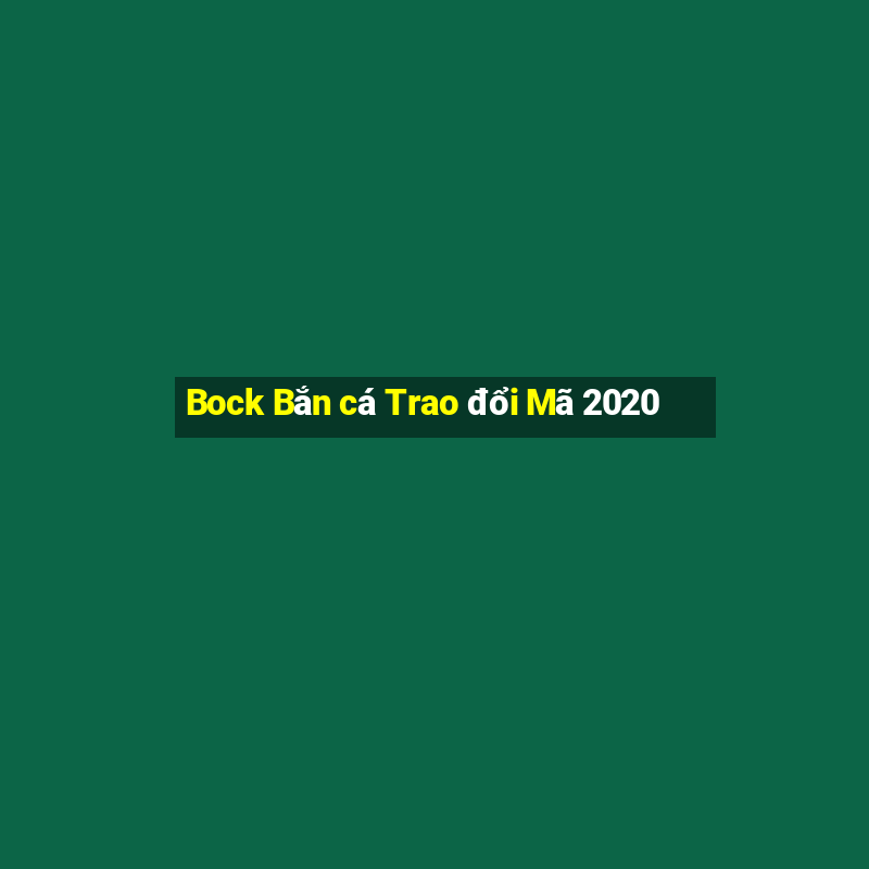 Bock Bắn cá Trao đổi Mã 2020