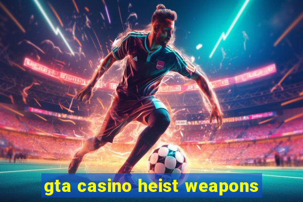 gta casino heist weapons