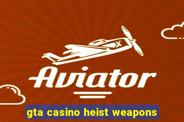 gta casino heist weapons