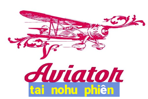 tai nohu phiên bản mới nhất