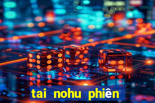 tai nohu phiên bản mới nhất