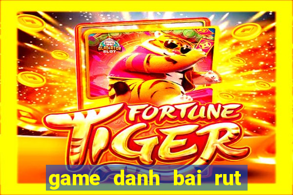 game danh bai rut tien mat