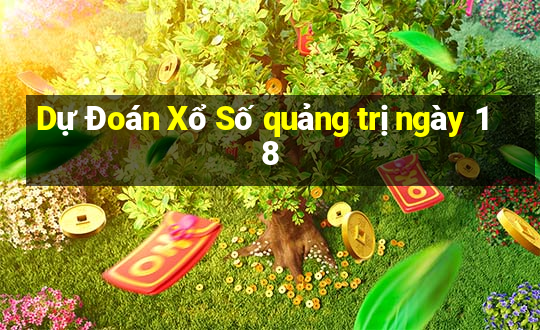 Dự Đoán Xổ Số quảng trị ngày 18