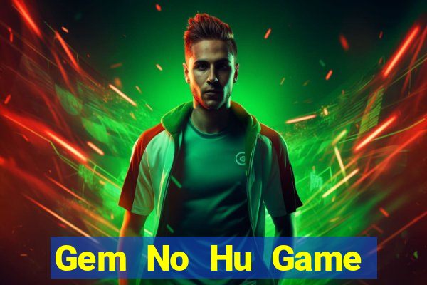 Gem No Hu Game Bài Uy Tín