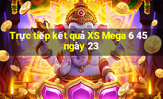 Trực tiếp kết quả XS Mega 6 45 ngày 23