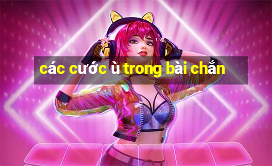 các cước ù trong bài chắn