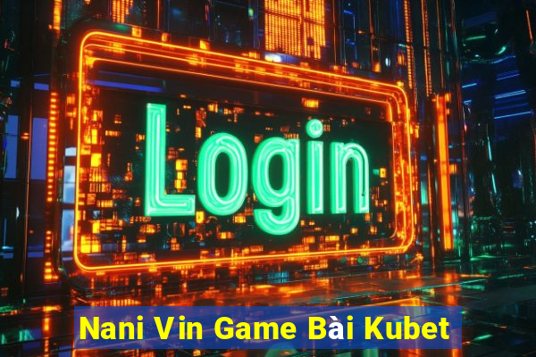 Nani Vin Game Bài Kubet