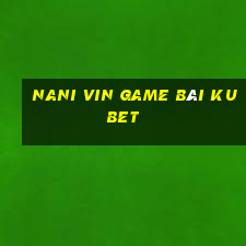 Nani Vin Game Bài Kubet