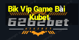 Bik Vip Game Bài Kubet