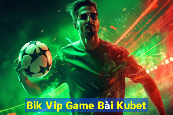 Bik Vip Game Bài Kubet