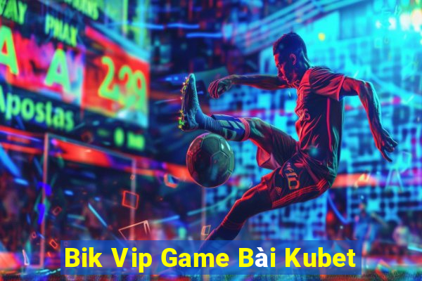 Bik Vip Game Bài Kubet