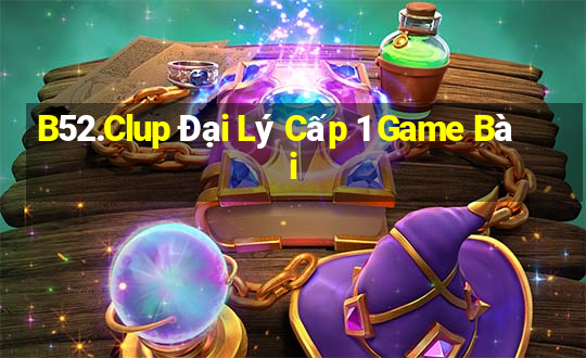 B52.Clup Đại Lý Cấp 1 Game Bài