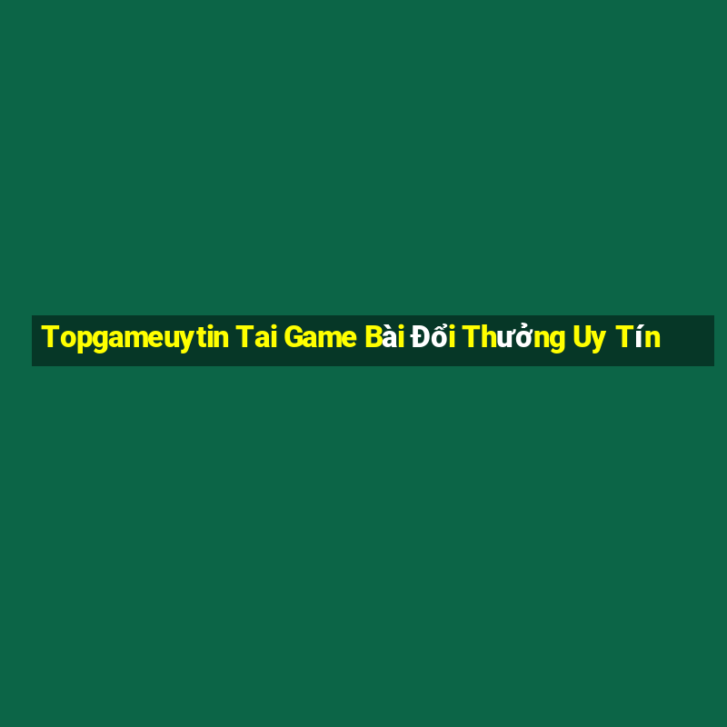 Topgameuytin Tai Game Bài Đổi Thưởng Uy Tín