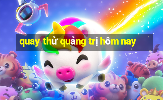 quay thử quảng trị hôm nay