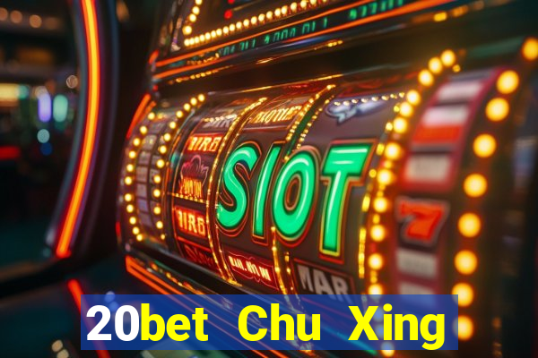 20bet Chu Xing Mới nhất