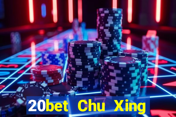 20bet Chu Xing Mới nhất