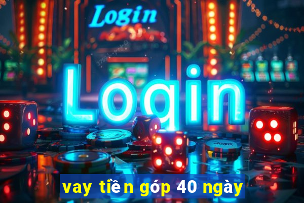 vay tiền góp 40 ngày