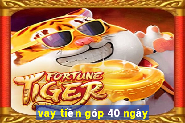 vay tiền góp 40 ngày