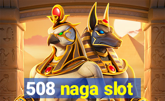 508 naga slot