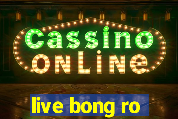 live bong ro