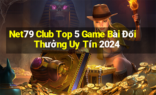 Net79 Club Top 5 Game Bài Đổi Thưởng Uy Tín 2024