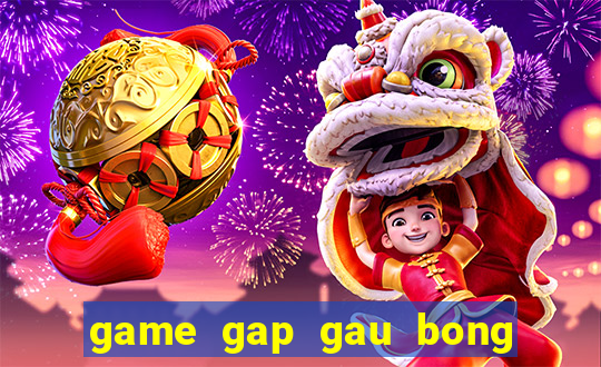 game gap gau bong sòng bạc an toàn