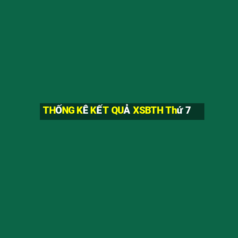 THỐNG KÊ KẾT QUẢ XSBTH Thứ 7