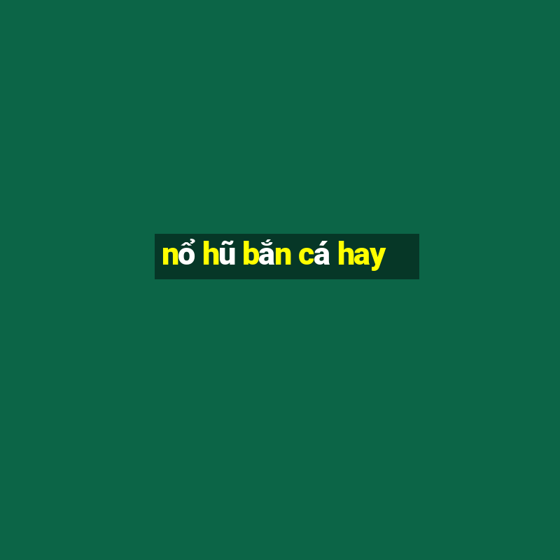 nổ hũ bắn cá hay