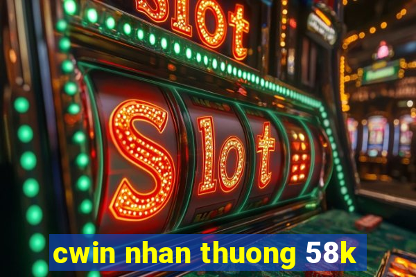 cwin nhan thuong 58k