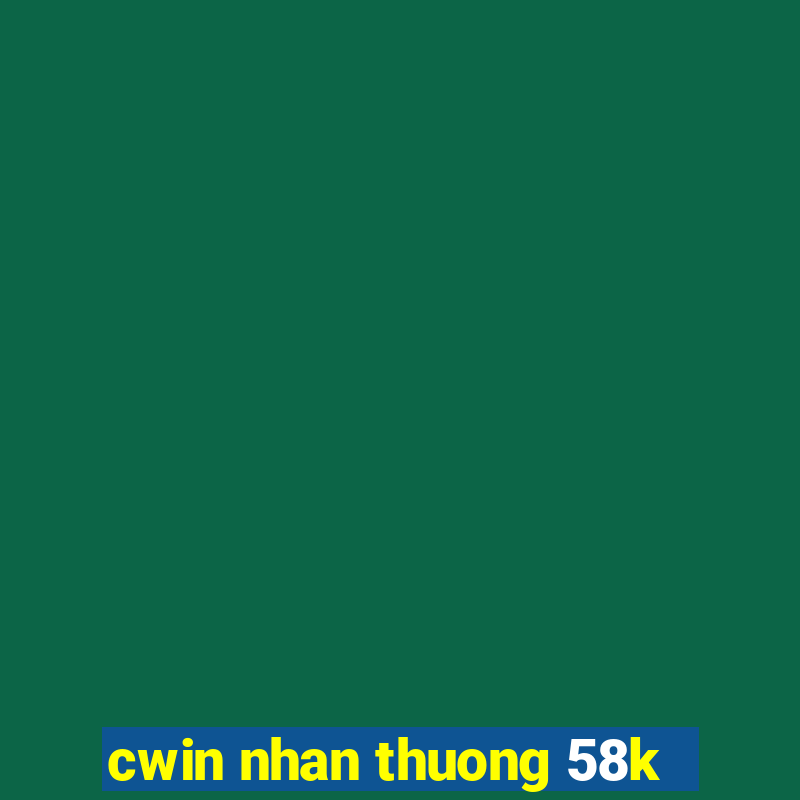 cwin nhan thuong 58k