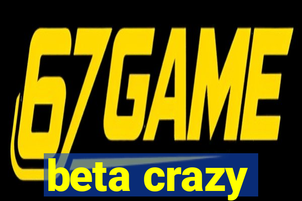 beta crazy