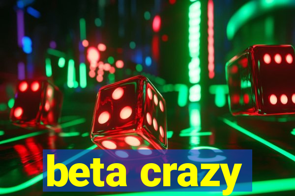 beta crazy