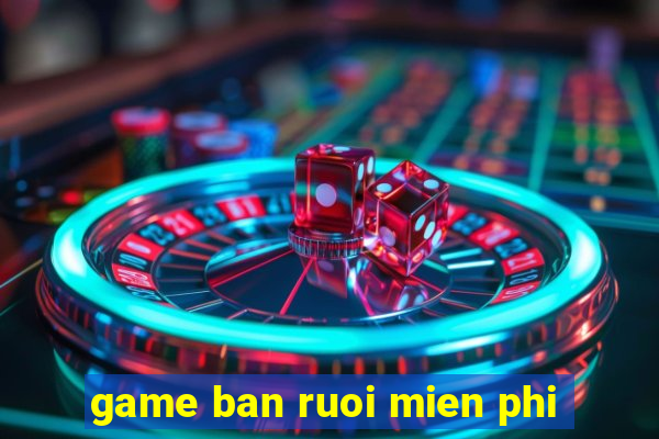 game ban ruoi mien phi