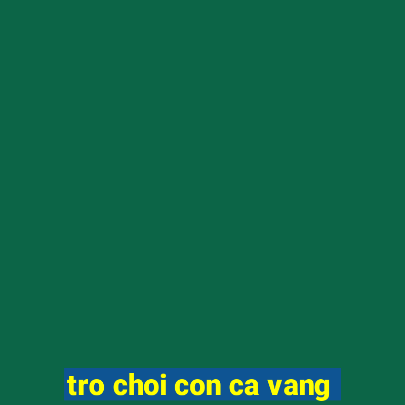 tro choi con ca vang