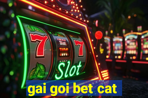 gai goi bet cat