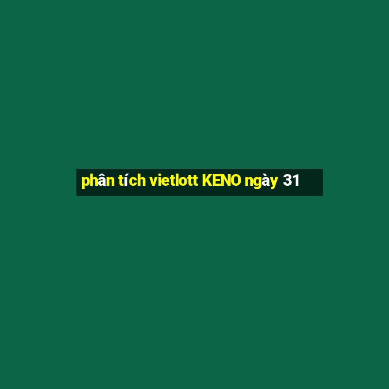 phân tích vietlott KENO ngày 31