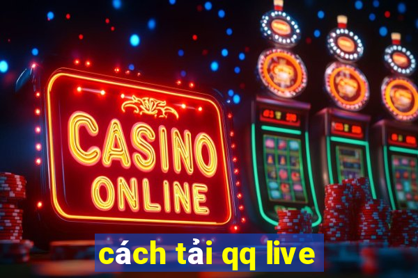 cách tải qq live