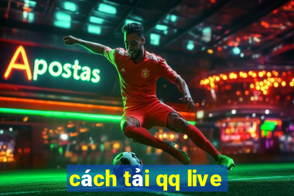 cách tải qq live