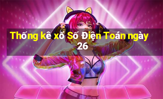 Thống kê xổ Số Điện Toán ngày 26