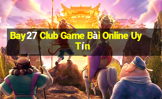 Bay27 Club Game Bài Online Uy Tín