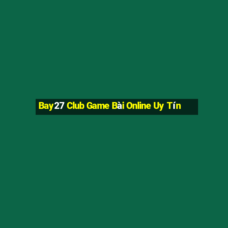 Bay27 Club Game Bài Online Uy Tín