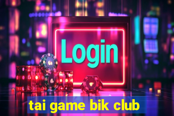 tai game bik club