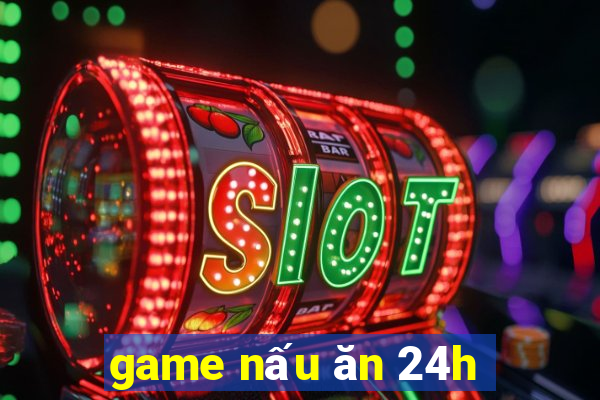 game nấu ăn 24h