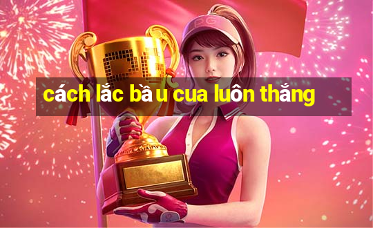 cách lắc bầu cua luôn thắng