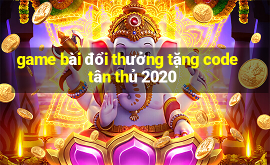 game bài đổi thưởng tặng code tân thủ 2020