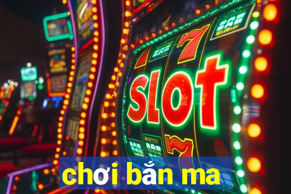 chơi bắn ma