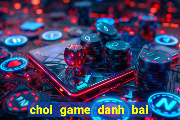 choi game danh bai truc tuyen tren mang